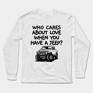 Who cares about love when you have a jeep! Long Sleeve T-Shirt